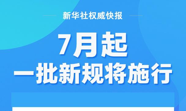 新華社權威快報丨7月起，一批新規(guī)將施行